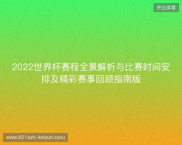 2022世界杯赛程全景解析与比赛时间安排及精彩赛事回顾指南版 2022世界杯赛程全景解析与比赛时间安排及精彩赛事回顾指南版