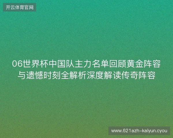 06世界杯中国队主力名单回顾黄金阵容与遗憾时刻全解析深度解读传奇阵容