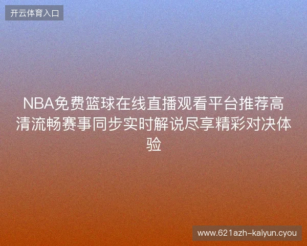 NBA免费篮球在线直播观看平台推荐高清流畅赛事同步实时解说尽享精彩对决体验