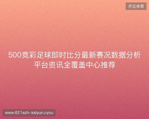 500竞彩足球即时比分最新赛况数据分析平台资讯全覆盖中心推荐