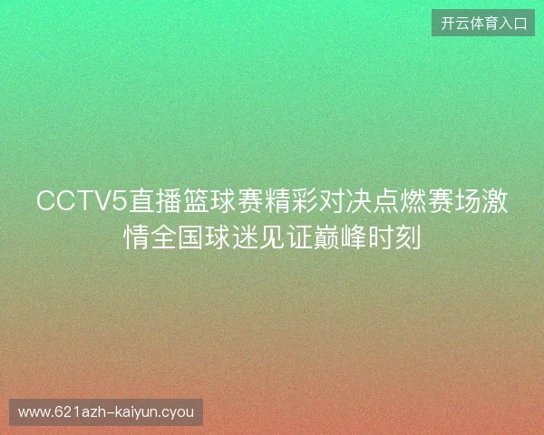 CCTV5直播篮球赛精彩对决点燃赛场激情全国球迷见证巅峰时刻