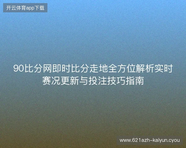 90比分网即时比分走地全方位解析实时赛况更新与投注技巧指南