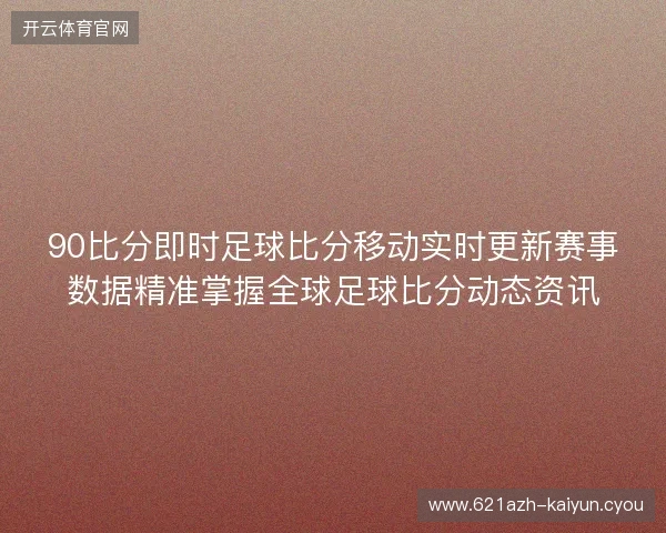 90比分即时足球比分移动实时更新赛事数据精准掌握全球足球比分动态资讯