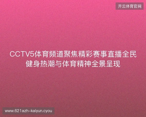 CCTV5体育频道聚焦精彩赛事直播全民健身热潮与体育精神全景呈现