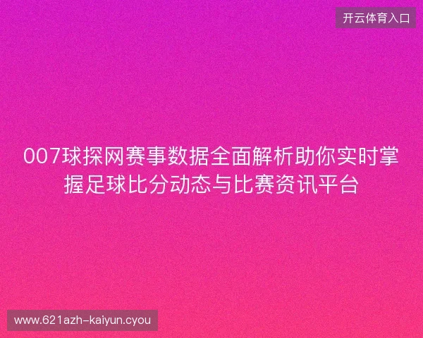007球探网赛事数据全面解析助你实时掌握足球比分动态与比赛资讯平台