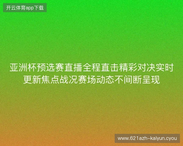 亚洲杯预选赛直播全程直击精彩对决实时更新焦点战况赛场动态不间断呈现