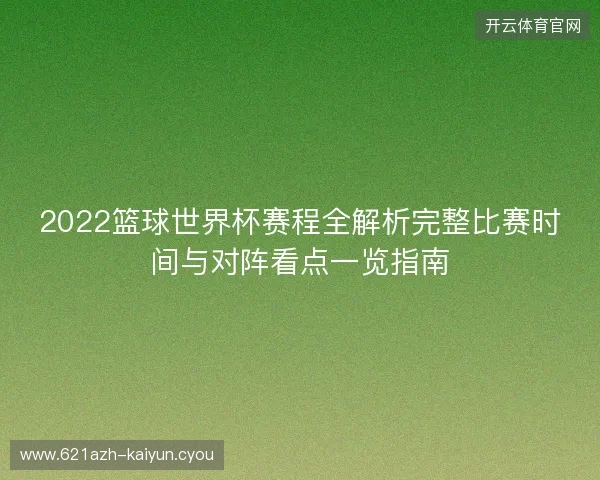 2022篮球世界杯赛程全解析完整比赛时间与对阵看点一览指南 2022篮球世界杯赛程全解析完整比赛时间与对阵看点一览指南