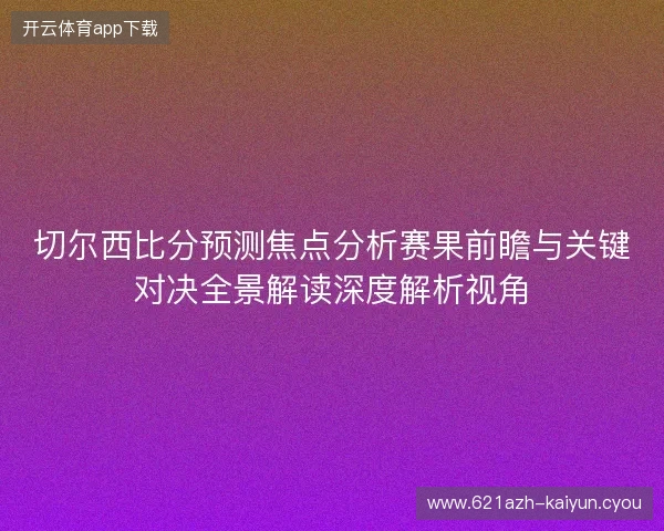切尔西比分预测焦点分析赛果前瞻与关键对决全景解读深度解析视角