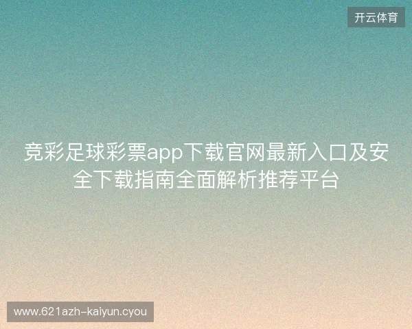 竞彩足球彩票app下载官网最新入口及安全下载指南全面解析推荐平台