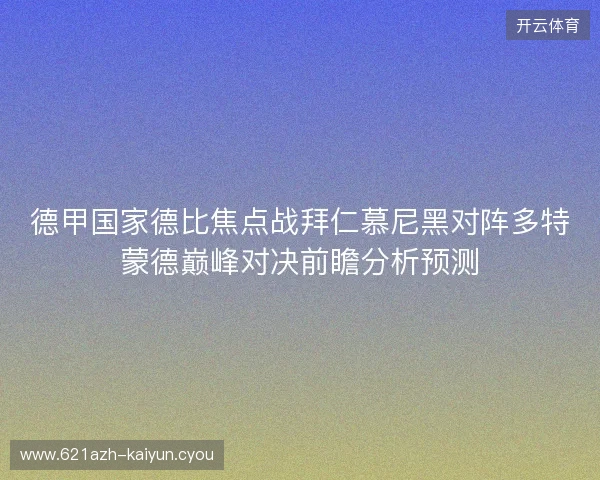 德甲国家德比焦点战拜仁慕尼黑对阵多特蒙德巅峰对决前瞻分析预测 德甲国家德比焦点战拜仁慕尼黑对阵多特蒙德巅峰对决前瞻分析预测