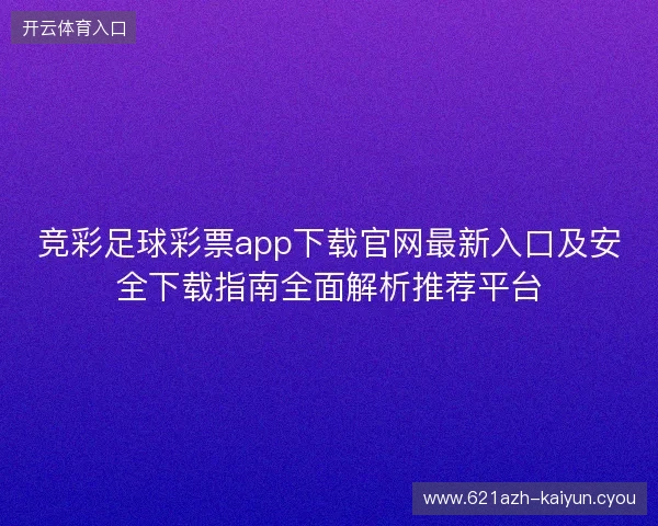 竞彩足球彩票app下载官网最新入口及安全下载指南全面解析推荐平台 竞彩足球彩票app下载官网最新入口及安全下载指南全面解析推荐平台