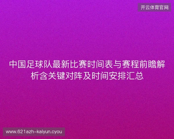 中国足球队最新比赛时间表与赛程前瞻解析含关键对阵及时间安排汇总 中国足球队最新比赛时间表与赛程前瞻解析含关键对阵及时间安排汇总