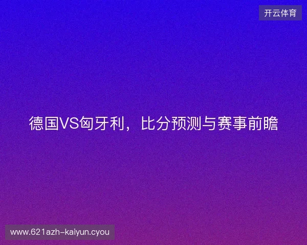 德国VS匈牙利，比分预测与赛事前瞻